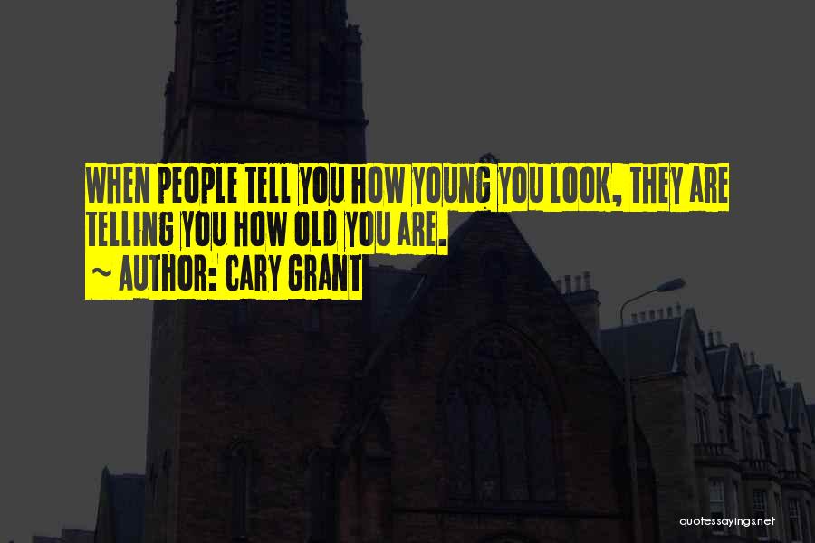 Cary Grant Quotes: When People Tell You How Young You Look, They Are Telling You How Old You Are.