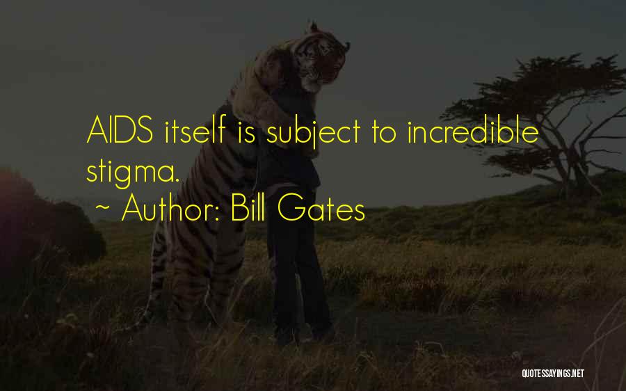 Bill Gates Quotes: Aids Itself Is Subject To Incredible Stigma.