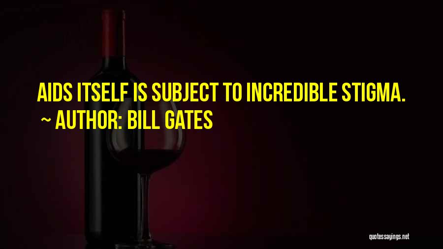 Bill Gates Quotes: Aids Itself Is Subject To Incredible Stigma.