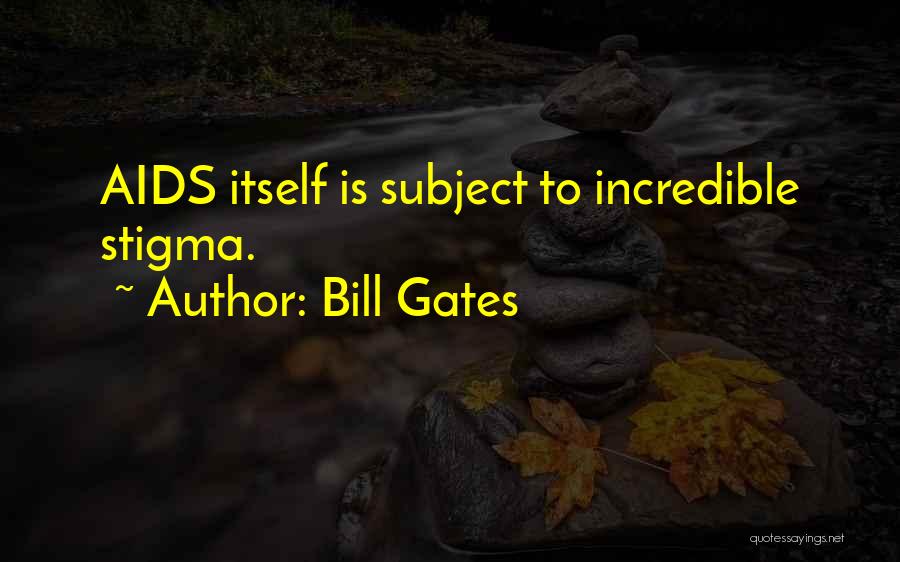 Bill Gates Quotes: Aids Itself Is Subject To Incredible Stigma.