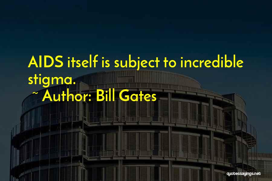 Bill Gates Quotes: Aids Itself Is Subject To Incredible Stigma.