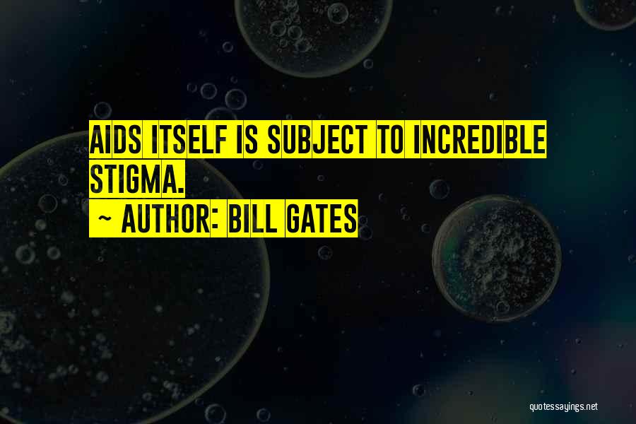 Bill Gates Quotes: Aids Itself Is Subject To Incredible Stigma.