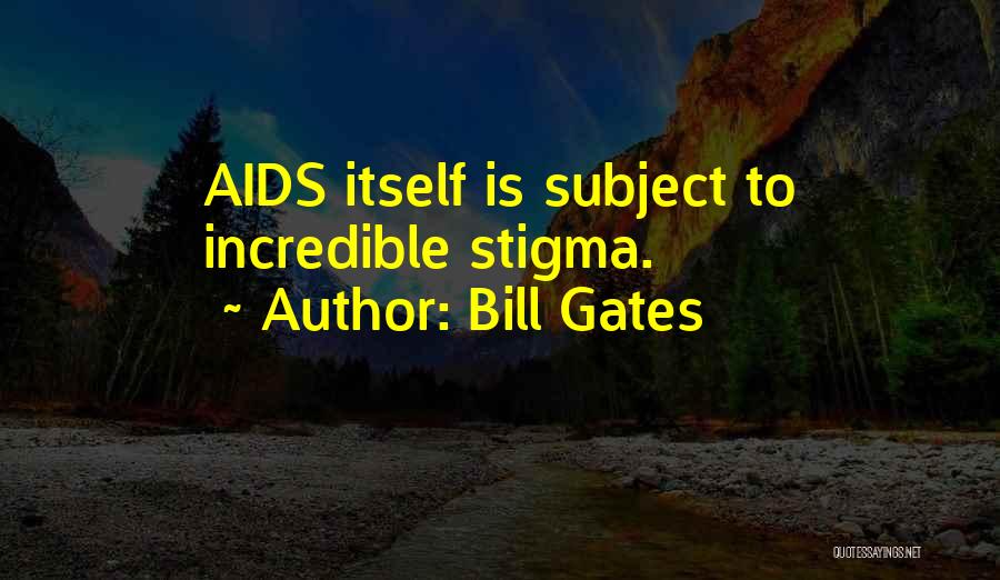 Bill Gates Quotes: Aids Itself Is Subject To Incredible Stigma.