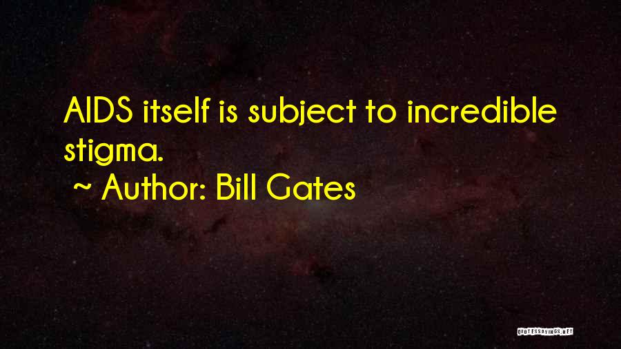 Bill Gates Quotes: Aids Itself Is Subject To Incredible Stigma.