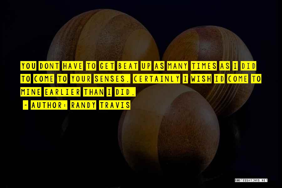 Randy Travis Quotes: You Dont Have To Get Beat Up As Many Times As I Did To Come To Your Senses. Certainly I