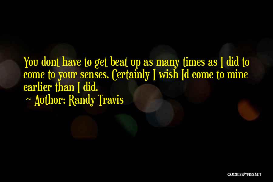 Randy Travis Quotes: You Dont Have To Get Beat Up As Many Times As I Did To Come To Your Senses. Certainly I