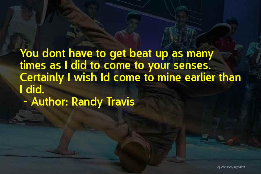 Randy Travis Quotes: You Dont Have To Get Beat Up As Many Times As I Did To Come To Your Senses. Certainly I