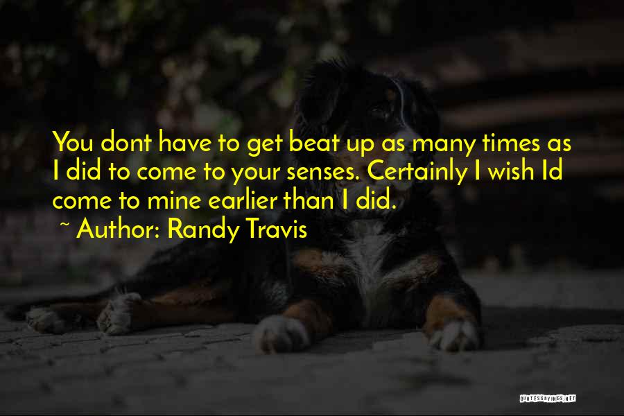 Randy Travis Quotes: You Dont Have To Get Beat Up As Many Times As I Did To Come To Your Senses. Certainly I