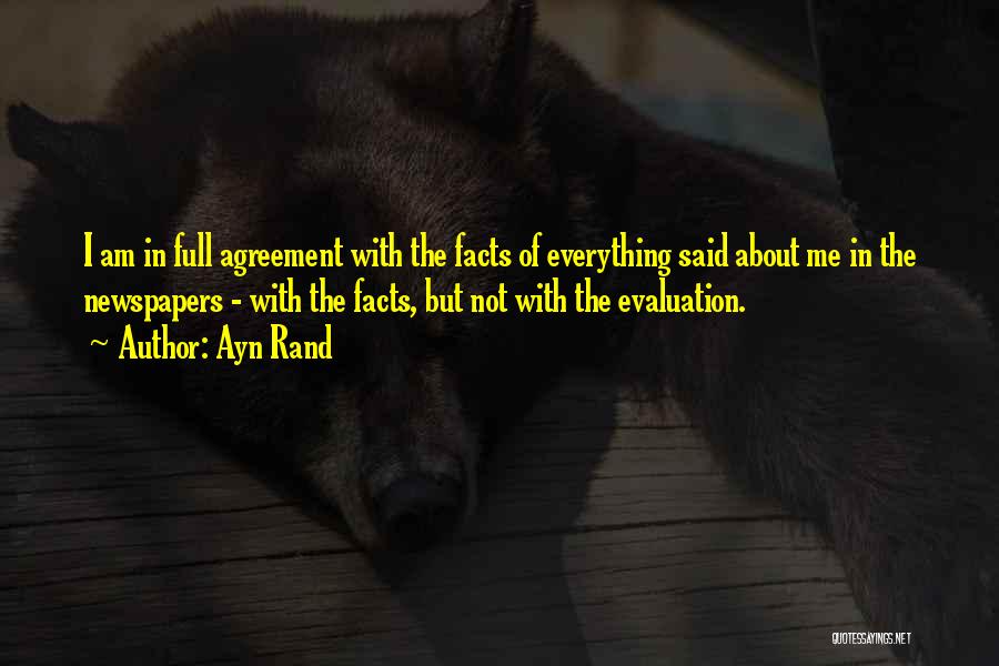 Ayn Rand Quotes: I Am In Full Agreement With The Facts Of Everything Said About Me In The Newspapers - With The Facts,