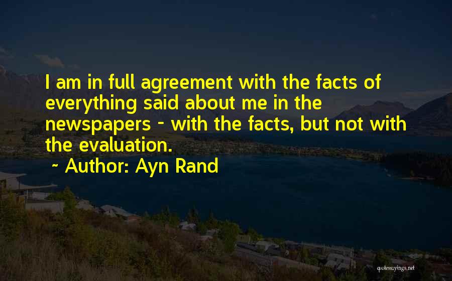 Ayn Rand Quotes: I Am In Full Agreement With The Facts Of Everything Said About Me In The Newspapers - With The Facts,