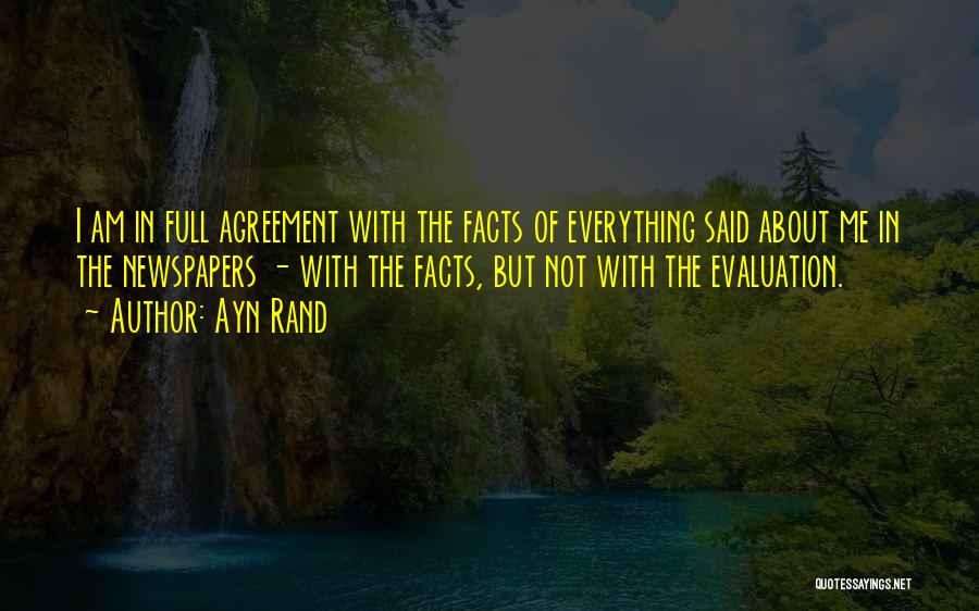 Ayn Rand Quotes: I Am In Full Agreement With The Facts Of Everything Said About Me In The Newspapers - With The Facts,