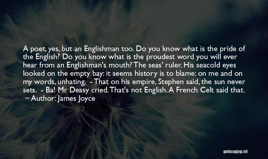 James Joyce Quotes: A Poet, Yes, But An Englishman Too. Do You Know What Is The Pride Of The English? Do You Know