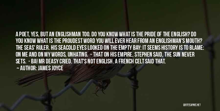 James Joyce Quotes: A Poet, Yes, But An Englishman Too. Do You Know What Is The Pride Of The English? Do You Know