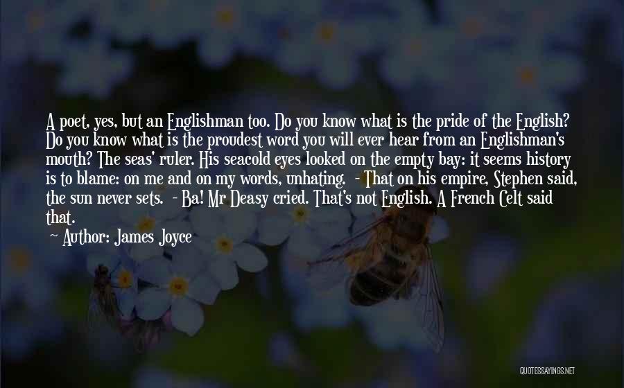 James Joyce Quotes: A Poet, Yes, But An Englishman Too. Do You Know What Is The Pride Of The English? Do You Know