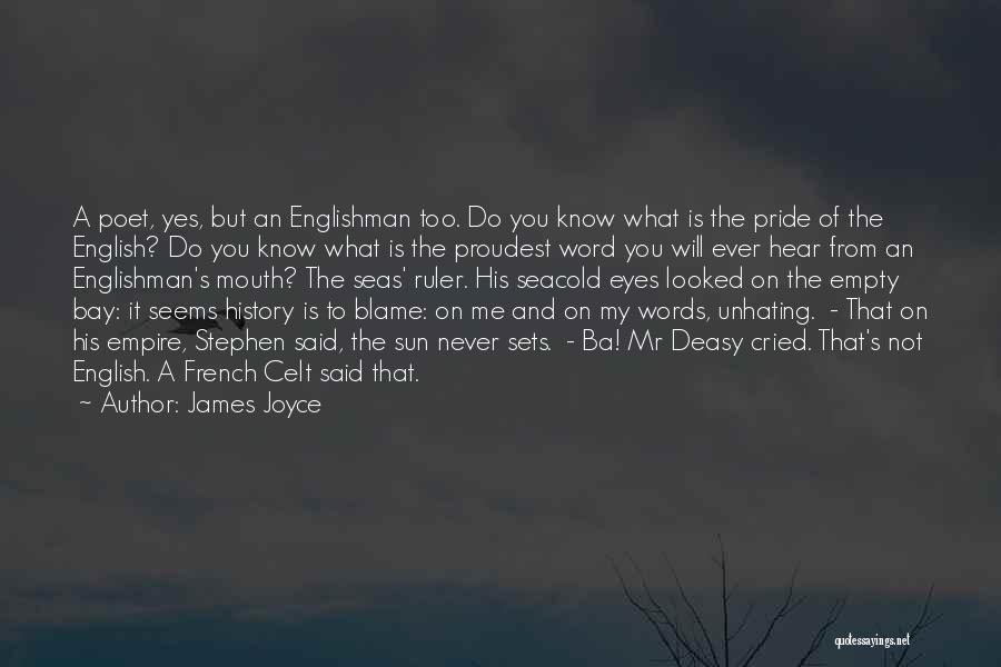 James Joyce Quotes: A Poet, Yes, But An Englishman Too. Do You Know What Is The Pride Of The English? Do You Know