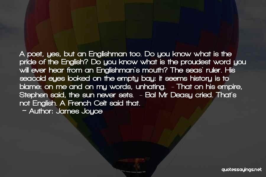 James Joyce Quotes: A Poet, Yes, But An Englishman Too. Do You Know What Is The Pride Of The English? Do You Know