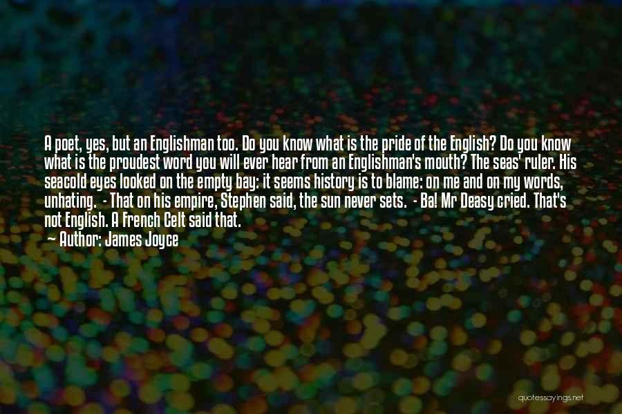 James Joyce Quotes: A Poet, Yes, But An Englishman Too. Do You Know What Is The Pride Of The English? Do You Know