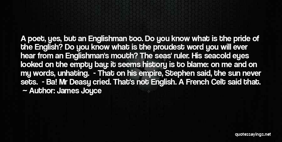 James Joyce Quotes: A Poet, Yes, But An Englishman Too. Do You Know What Is The Pride Of The English? Do You Know