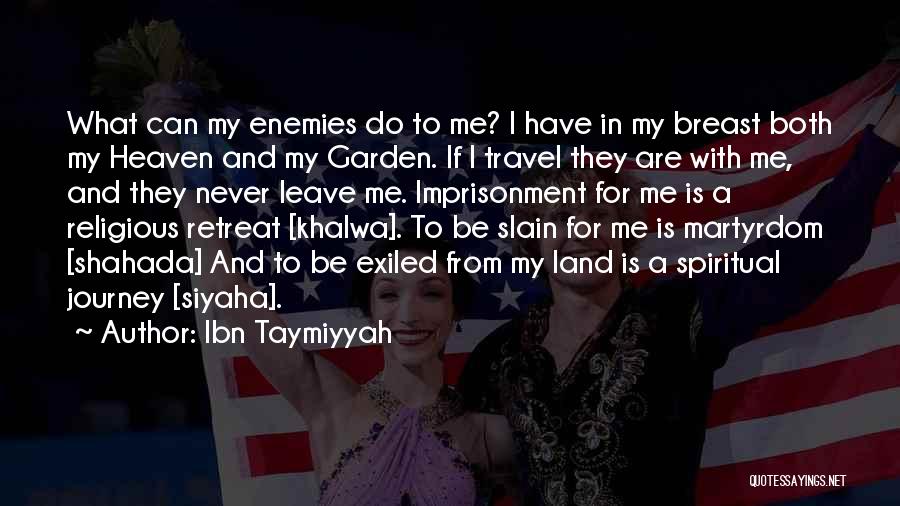 Ibn Taymiyyah Quotes: What Can My Enemies Do To Me? I Have In My Breast Both My Heaven And My Garden. If I