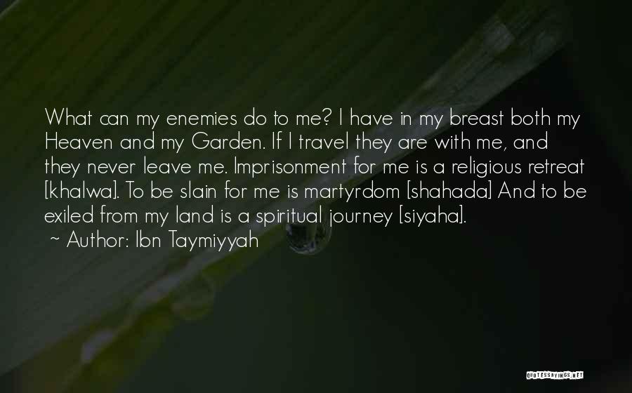 Ibn Taymiyyah Quotes: What Can My Enemies Do To Me? I Have In My Breast Both My Heaven And My Garden. If I