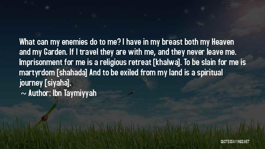 Ibn Taymiyyah Quotes: What Can My Enemies Do To Me? I Have In My Breast Both My Heaven And My Garden. If I