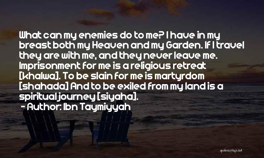 Ibn Taymiyyah Quotes: What Can My Enemies Do To Me? I Have In My Breast Both My Heaven And My Garden. If I