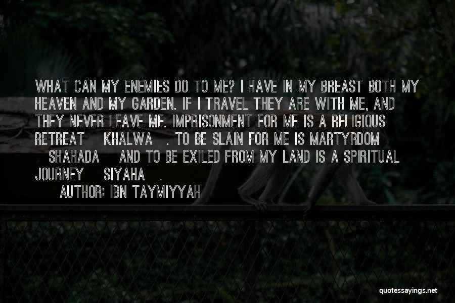 Ibn Taymiyyah Quotes: What Can My Enemies Do To Me? I Have In My Breast Both My Heaven And My Garden. If I