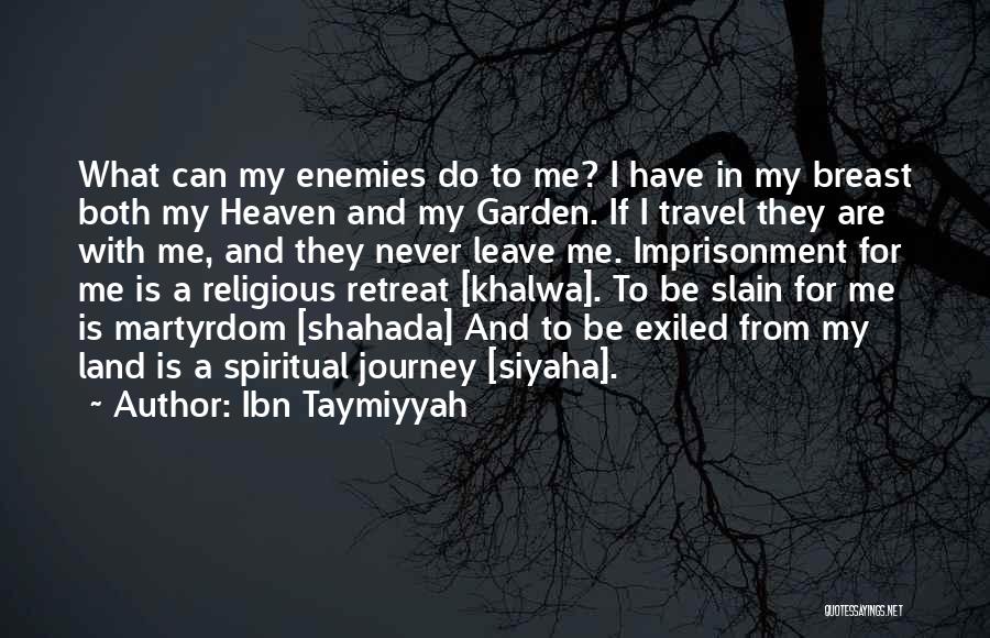 Ibn Taymiyyah Quotes: What Can My Enemies Do To Me? I Have In My Breast Both My Heaven And My Garden. If I