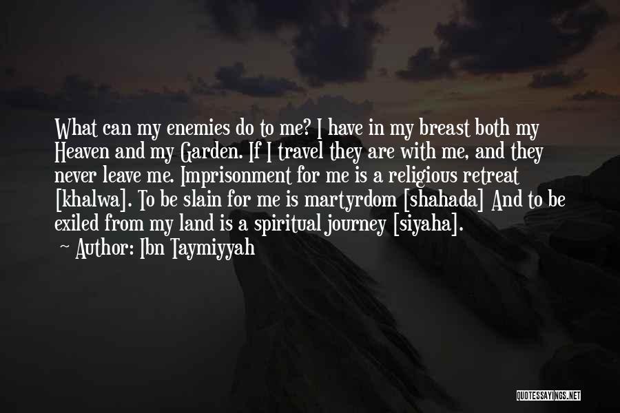 Ibn Taymiyyah Quotes: What Can My Enemies Do To Me? I Have In My Breast Both My Heaven And My Garden. If I