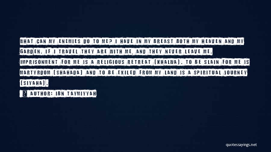 Ibn Taymiyyah Quotes: What Can My Enemies Do To Me? I Have In My Breast Both My Heaven And My Garden. If I