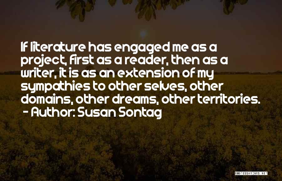 Susan Sontag Quotes: If Literature Has Engaged Me As A Project, First As A Reader, Then As A Writer, It Is As An