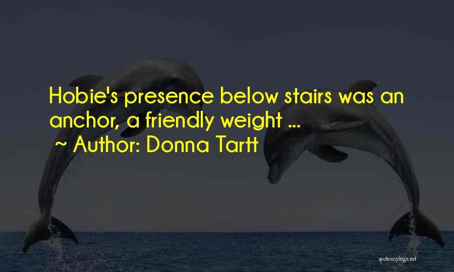 Donna Tartt Quotes: Hobie's Presence Below Stairs Was An Anchor, A Friendly Weight ...