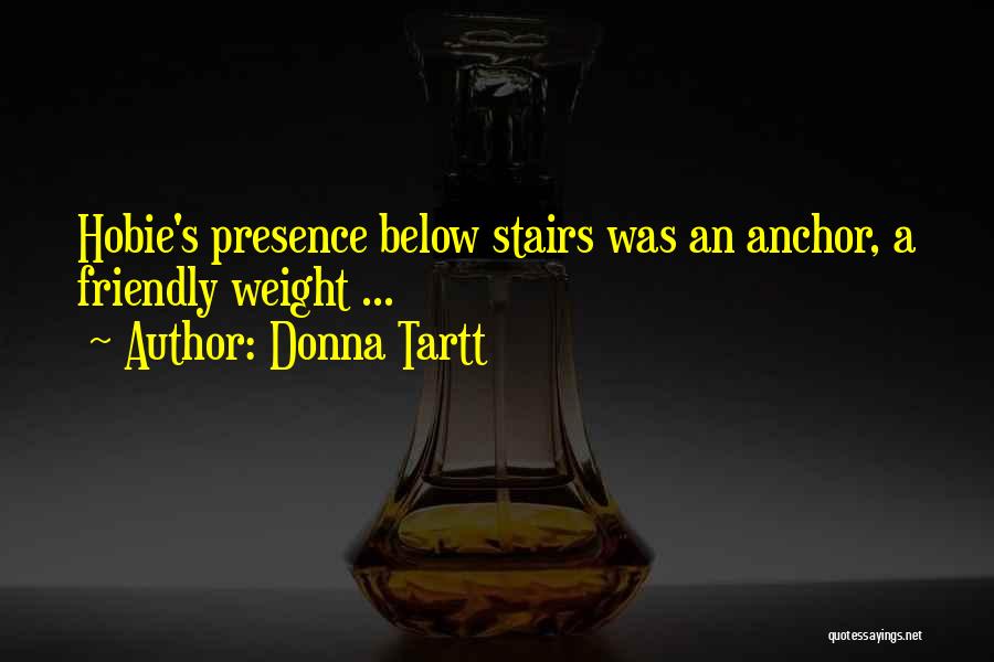 Donna Tartt Quotes: Hobie's Presence Below Stairs Was An Anchor, A Friendly Weight ...