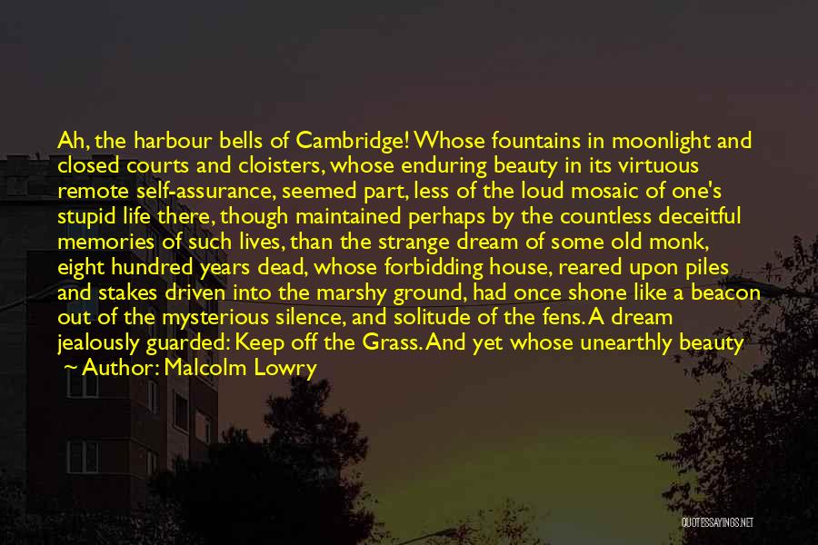 Malcolm Lowry Quotes: Ah, The Harbour Bells Of Cambridge! Whose Fountains In Moonlight And Closed Courts And Cloisters, Whose Enduring Beauty In Its