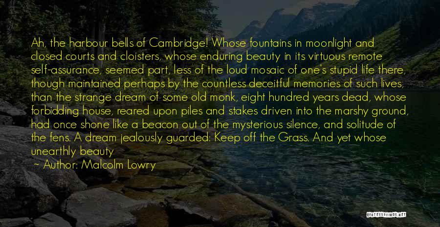 Malcolm Lowry Quotes: Ah, The Harbour Bells Of Cambridge! Whose Fountains In Moonlight And Closed Courts And Cloisters, Whose Enduring Beauty In Its