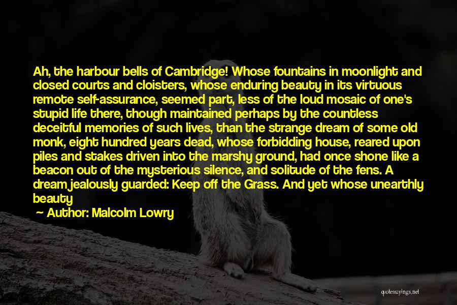 Malcolm Lowry Quotes: Ah, The Harbour Bells Of Cambridge! Whose Fountains In Moonlight And Closed Courts And Cloisters, Whose Enduring Beauty In Its