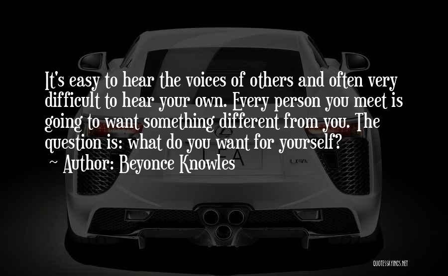 Beyonce Knowles Quotes: It's Easy To Hear The Voices Of Others And Often Very Difficult To Hear Your Own. Every Person You Meet