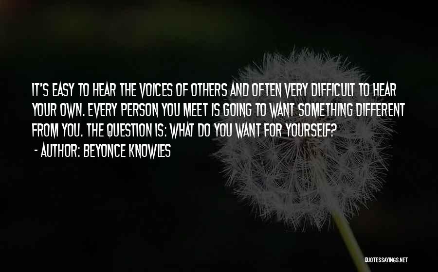 Beyonce Knowles Quotes: It's Easy To Hear The Voices Of Others And Often Very Difficult To Hear Your Own. Every Person You Meet