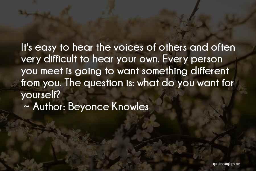 Beyonce Knowles Quotes: It's Easy To Hear The Voices Of Others And Often Very Difficult To Hear Your Own. Every Person You Meet