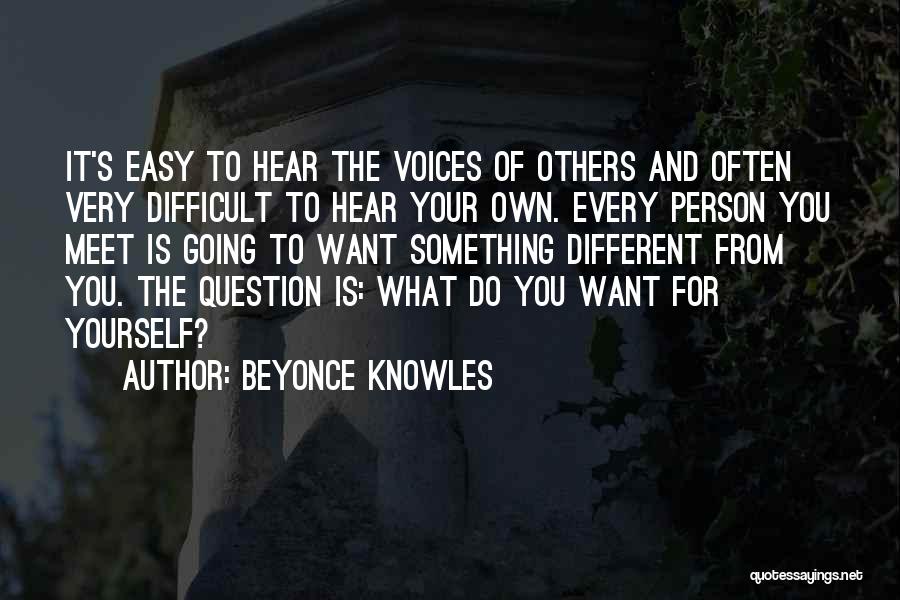 Beyonce Knowles Quotes: It's Easy To Hear The Voices Of Others And Often Very Difficult To Hear Your Own. Every Person You Meet