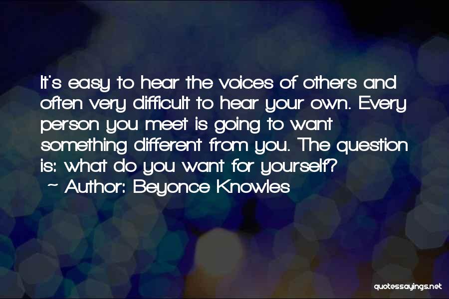 Beyonce Knowles Quotes: It's Easy To Hear The Voices Of Others And Often Very Difficult To Hear Your Own. Every Person You Meet