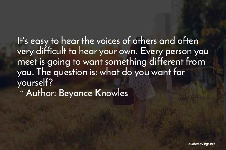 Beyonce Knowles Quotes: It's Easy To Hear The Voices Of Others And Often Very Difficult To Hear Your Own. Every Person You Meet