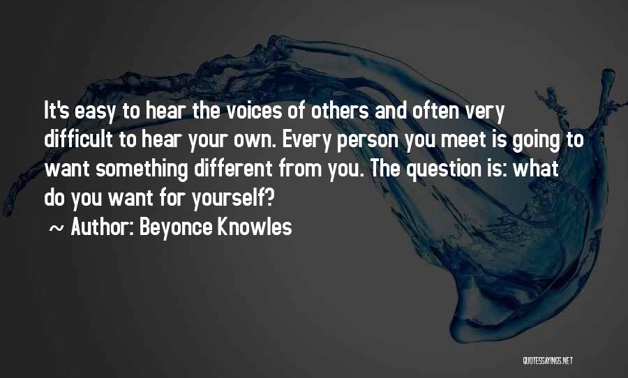 Beyonce Knowles Quotes: It's Easy To Hear The Voices Of Others And Often Very Difficult To Hear Your Own. Every Person You Meet