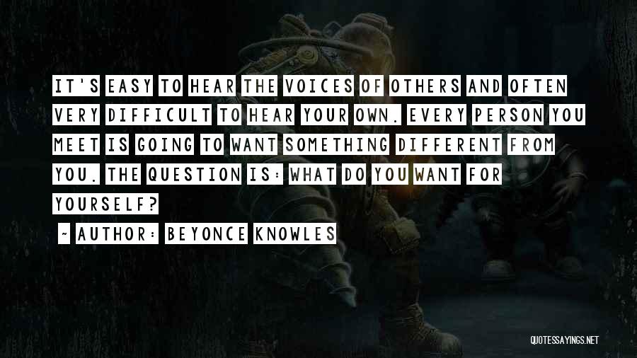 Beyonce Knowles Quotes: It's Easy To Hear The Voices Of Others And Often Very Difficult To Hear Your Own. Every Person You Meet