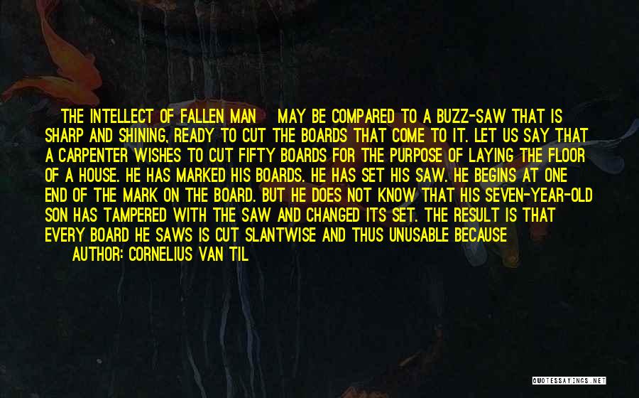 Cornelius Van Til Quotes: [the Intellect Of Fallen Man] May Be Compared To A Buzz-saw That Is Sharp And Shining, Ready To Cut The