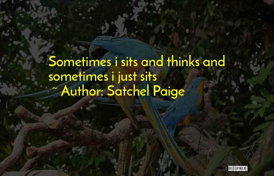 Satchel Paige Quotes: Sometimes I Sits And Thinks And Sometimes I Just Sits