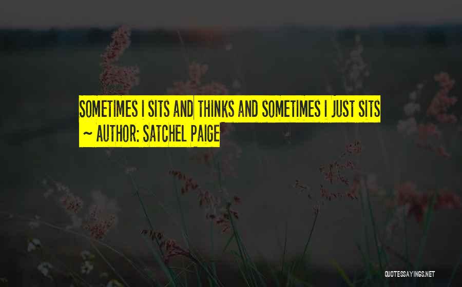 Satchel Paige Quotes: Sometimes I Sits And Thinks And Sometimes I Just Sits