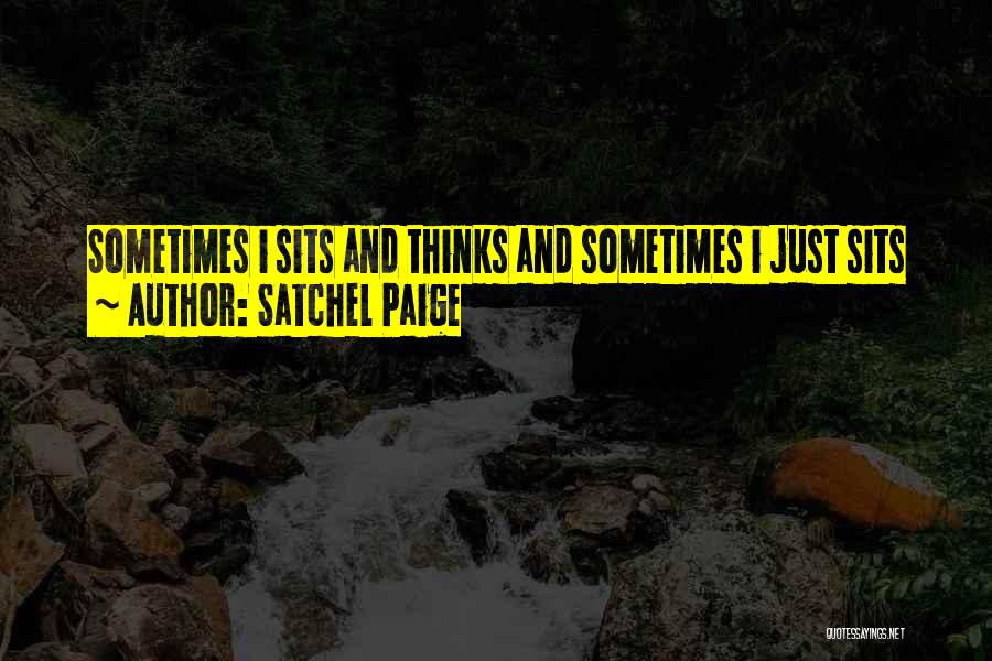 Satchel Paige Quotes: Sometimes I Sits And Thinks And Sometimes I Just Sits