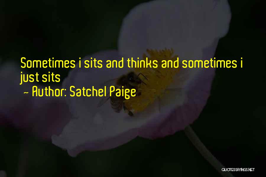 Satchel Paige Quotes: Sometimes I Sits And Thinks And Sometimes I Just Sits