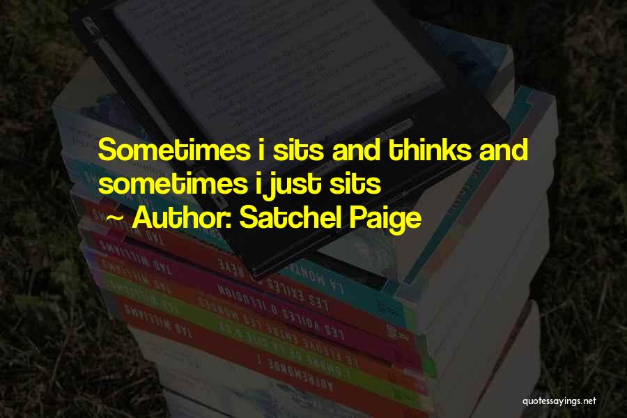 Satchel Paige Quotes: Sometimes I Sits And Thinks And Sometimes I Just Sits